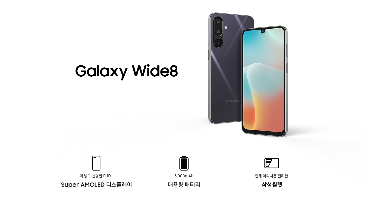 갤럭시 와이드8 타이틀과 블랙색상의 핸드폰 2개가 있습니다. 한대는 뒷면이 한대는 앞면이 보입니다. 하단에는 더 밝고 선명한 FHD+ Super AMOLED 디스플레이5,000mAh 대용량 배터리언제 어디서든 편리한 삼성 월렛이 각각의 아이콘과 함께 표기되어 있습니다.