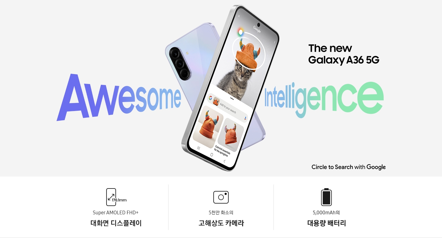 2대의 갤럭시 A36 5G가 X자 모양으로 겹쳐 있습니다. 뒤쪽의 기기는 후면 방향으로 놓여 있고, 앞쪽의 기기는 전면 방향으로 놓여 있으며 화면에 서클 투 서치 기능을 표시하고 있습니다. 기기 양 옆으로 'Awesome Intelligence' 텍스트가 있고, 오른쪽 상단에 '새로운 갤럭시 A36 5G' 텍스트가 있습니다. 오른쪽 하단으로 Circle to Search with Google 로고가 있습니다.